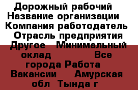 Дорожный рабочий › Название организации ­ Компания-работодатель › Отрасль предприятия ­ Другое › Минимальный оклад ­ 40 000 - Все города Работа » Вакансии   . Амурская обл.,Тында г.